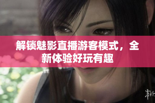 解锁魅影直播游客模式，全新体验好玩有趣