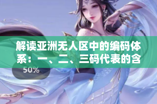 解读亚洲无人区中的编码体系：一、二、三码代表的含义揭秘