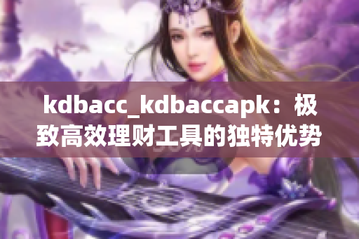 kdbacc_kdbaccapk：极致高效理财工具的独特优势