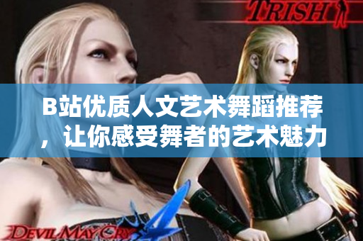 B站优质人文艺术舞蹈推荐，让你感受舞者的艺术魅力