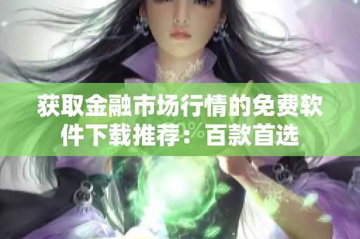 获取金融市场行情的免费软件下载推荐：百款首选