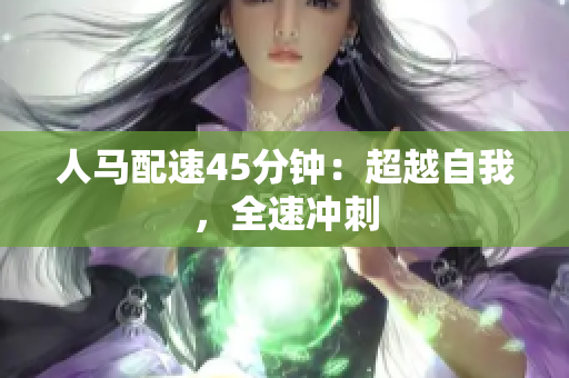 人马配速45分钟：超越自我，全速冲刺