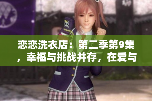 恋恋洗衣店：第二季第9集，幸福与挑战并存，在爱与责任间徘徊