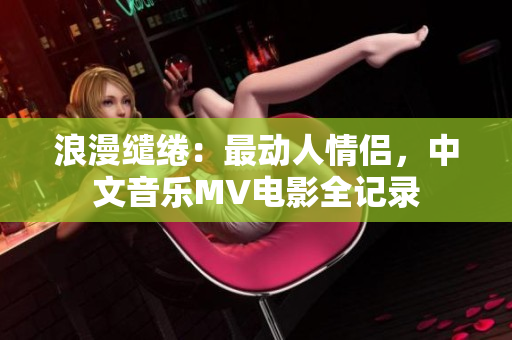 浪漫缱绻：最动人情侣，中文音乐MV电影全记录