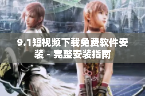 9.1短视频下载免费软件安装 - 完整安装指南