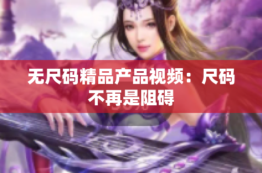 无尺码精品产品视频：尺码不再是阻碍