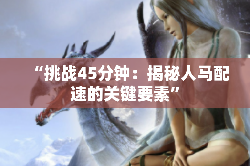 “挑战45分钟：揭秘人马配速的关键要素”