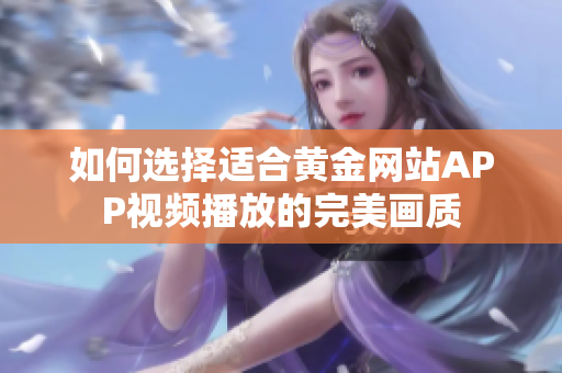 如何选择适合黄金网站APP视频播放的完美画质