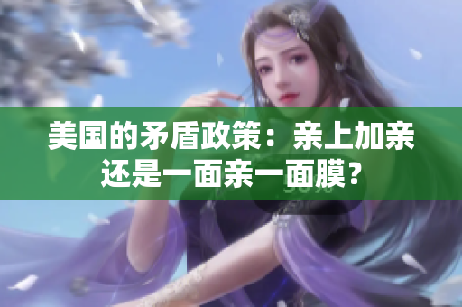 美国的矛盾政策：亲上加亲还是一面亲一面膜？