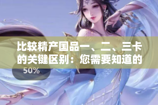 比较精产国品一、二、三卡的关键区别：您需要知道的三种卡片的不同之处