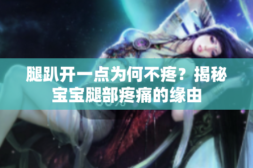 腿趴开一点为何不疼？揭秘宝宝腿部疼痛的缘由