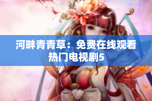 河畔青青草：免费在线观看热门电视剧5