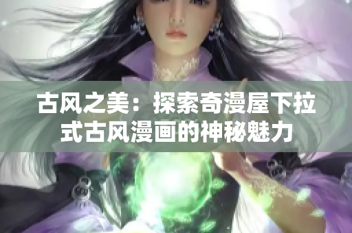 古风之美：探索奇漫屋下拉式古风漫画的神秘魅力