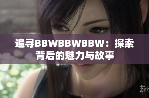 追寻BBWBBWBBW：探索背后的魅力与故事