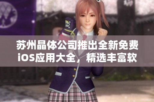 苏州晶体公司推出全新免费iOS应用大全，精选丰富软件资源