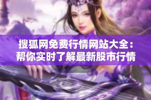搜狐网免费行情网站大全：帮你实时了解最新股市行情