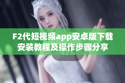 F2代短视频app安卓版下载安装教程及操作步骤分享