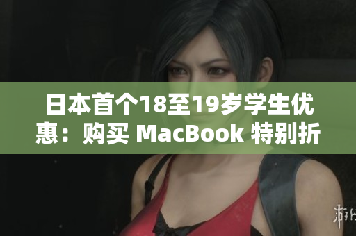 日本首个18至19岁学生优惠：购买 MacBook 特别折扣