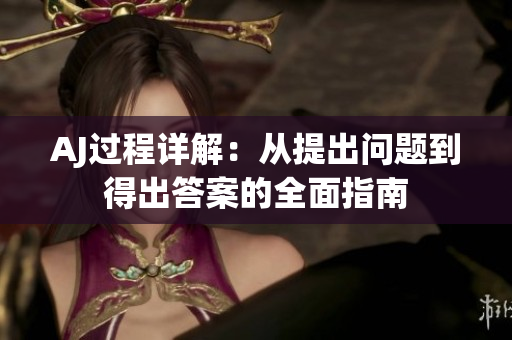 AJ过程详解：从提出问题到得出答案的全面指南