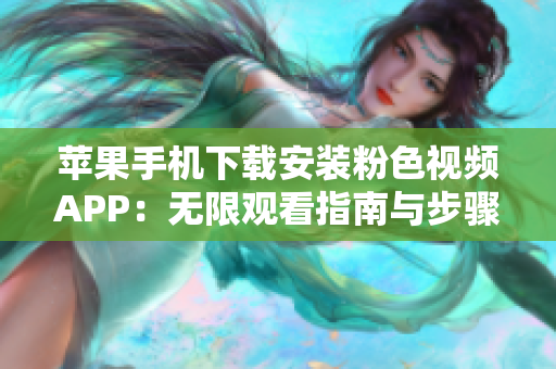 苹果手机下载安装粉色视频APP：无限观看指南与步骤分享