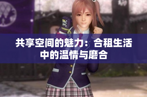 共享空间的魅力：合租生活中的温情与磨合