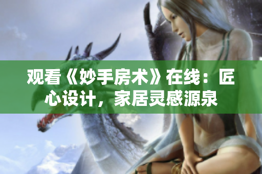 观看《妙手房术》在线：匠心设计，家居灵感源泉