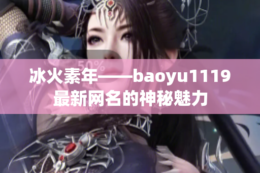 冰火素年——baoyu1119最新网名的神秘魅力