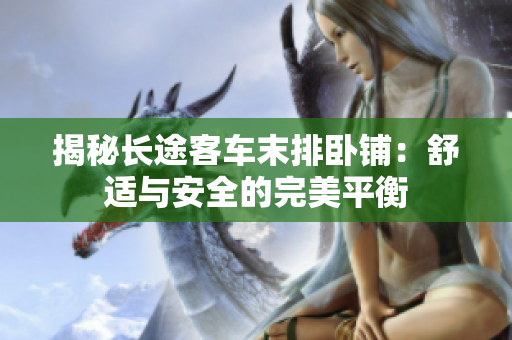 揭秘长途客车末排卧铺：舒适与安全的完美平衡