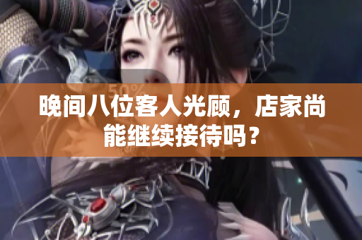 晚间八位客人光顾，店家尚能继续接待吗？