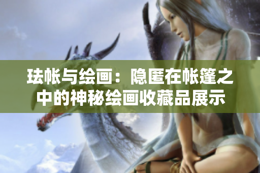 珐帐与绘画：隐匿在帐篷之中的神秘绘画收藏品展示