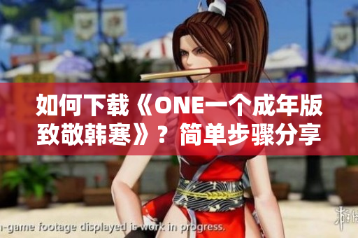 如何下载《ONE一个成年版致敬韩寒》？简单步骤分享
