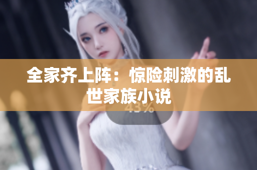 全家齐上阵：惊险刺激的乱世家族小说
