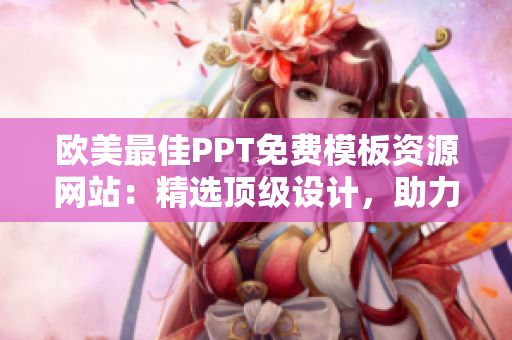 欧美最佳PPT免费模板资源网站：精选顶级设计，助力你的演示脱颖而出