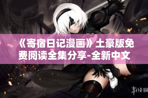 《寄宿日记漫画》土豪版免费阅读全集分享-全新中文漫画故事劲爆来袭