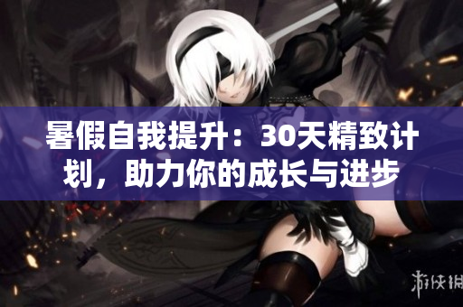 暑假自我提升：30天精致计划，助力你的成长与进步