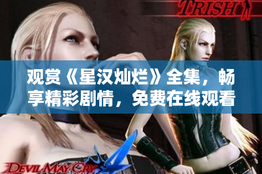 观赏《星汉灿烂》全集，畅享精彩剧情，免费在线观看