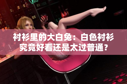 衬衫里的大白兔：白色衬衫究竟好看还是太过普通？