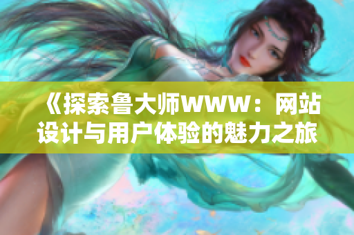 《探索鲁大师WWW：网站设计与用户体验的魅力之旅》