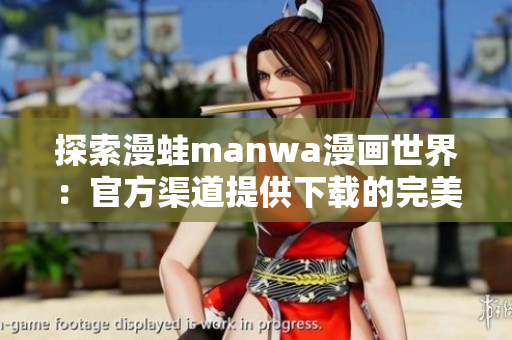 探索漫蛙manwa漫画世界：官方渠道提供下载的完美入口