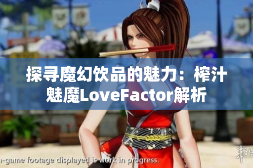 探寻魔幻饮品的魅力：榨汁魅魔LoveFactor解析