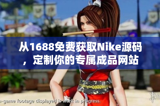 从1688免费获取Nike源码，定制你的专属成品网站