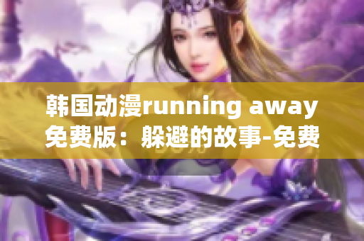 韩国动漫running away免费版：躲避的故事-免费观看