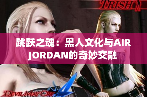 跳跃之魂：黑人文化与AIRJORDAN的奇妙交融