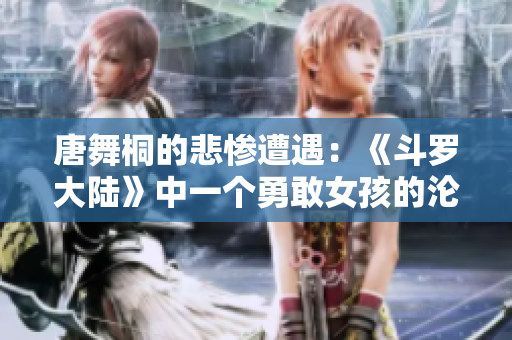 唐舞桐的悲惨遭遇：《斗罗大陆》中一个勇敢女孩的沦陷与挣扎