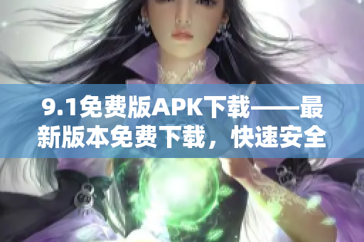 9.1免费版APK下载——最新版本免费下载，快速安全无广告