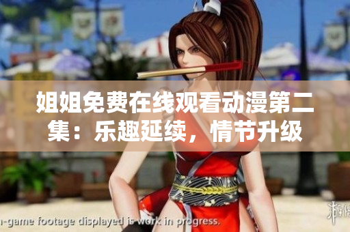 姐姐免费在线观看动漫第二集：乐趣延续，情节升级