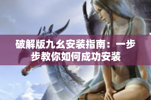 破解版九幺安装指南：一步步教你如何成功安装