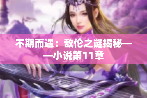 不期而遇：敌伦之谜揭秘——小说第11章