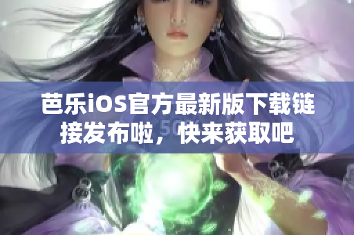 芭乐iOS官方最新版下载链接发布啦，快来获取吧