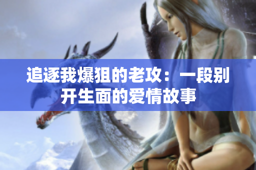 追逐我爆狙的老攻：一段别开生面的爱情故事